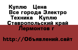 Куплю › Цена ­ 2 000 - Все города Электро-Техника » Куплю   . Ставропольский край,Лермонтов г.